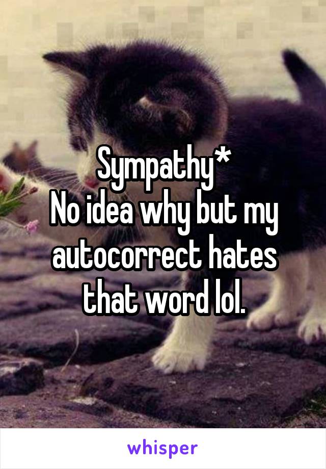 Sympathy*
No idea why but my autocorrect hates that word lol.