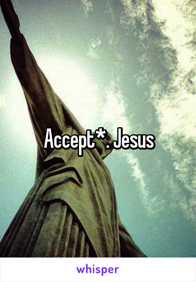 Accept*. Jesus