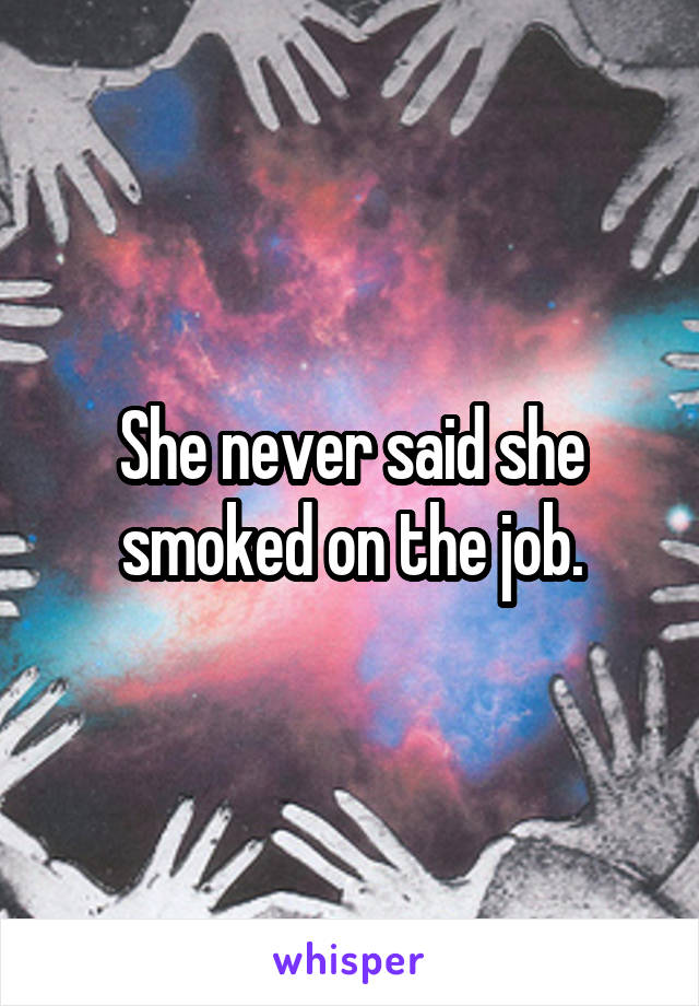 She never said she smoked on the job.