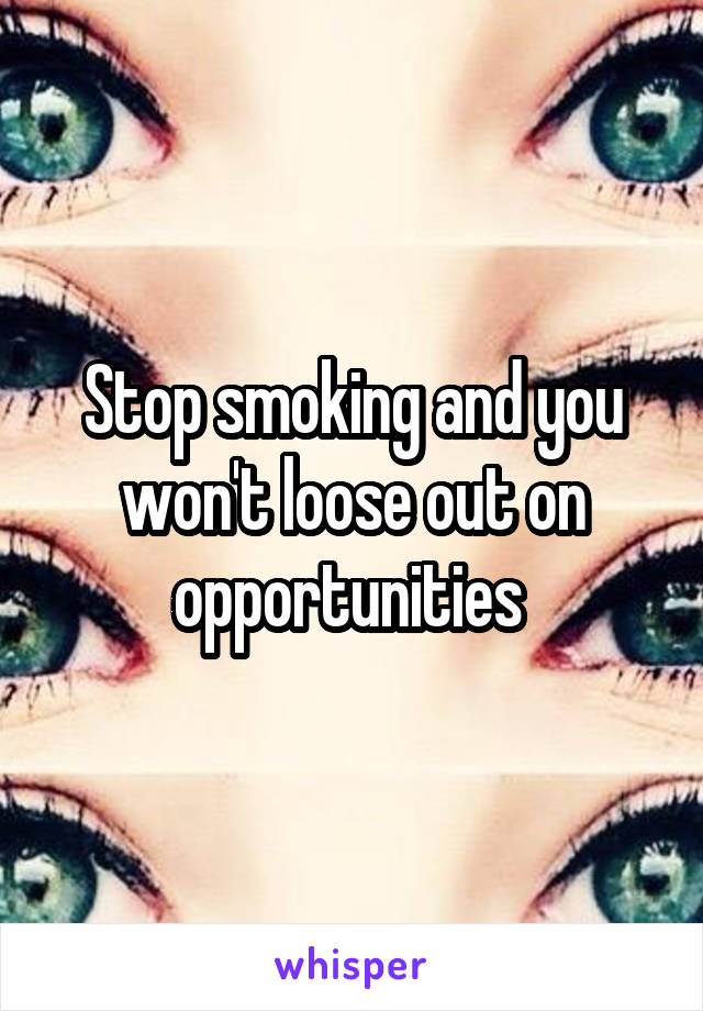 Stop smoking and you won't loose out on opportunities 