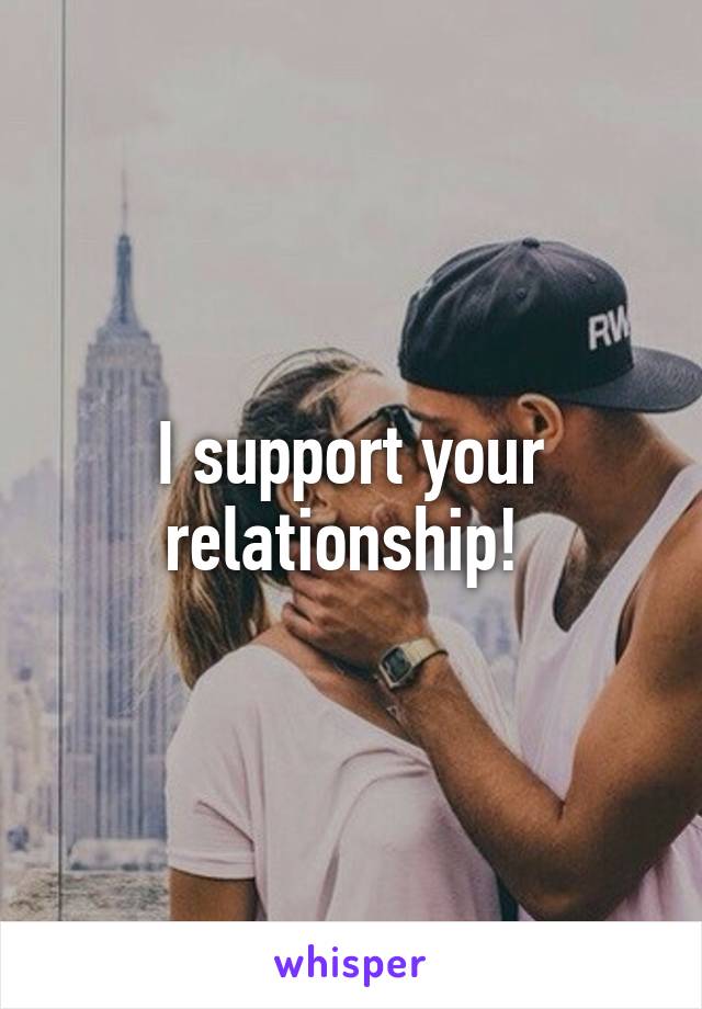 I support your relationship! 