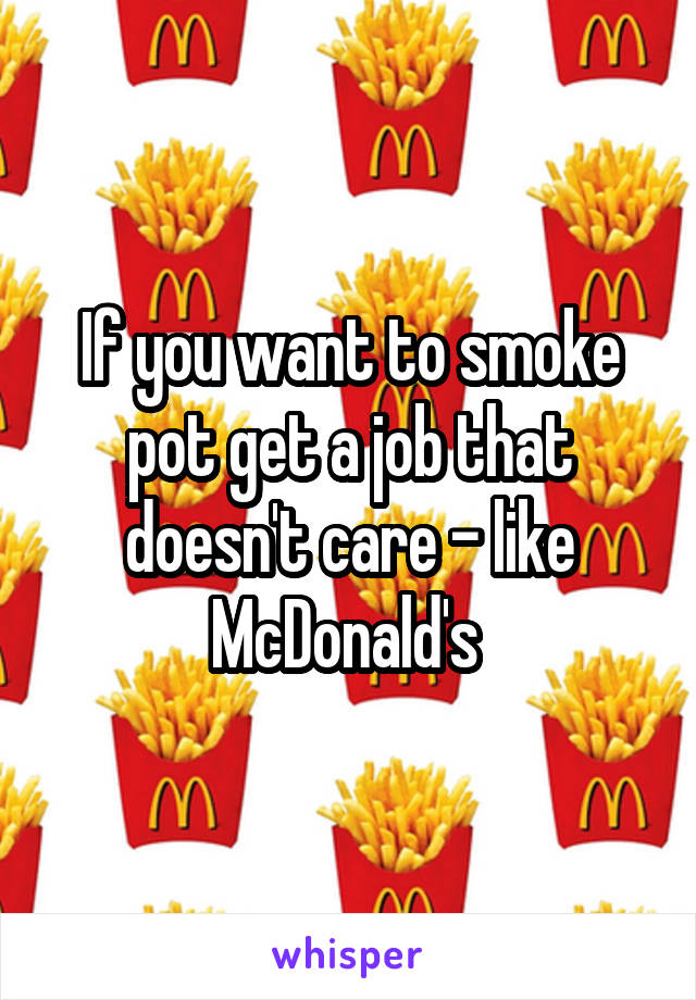 If you want to smoke pot get a job that doesn't care - like McDonald's 