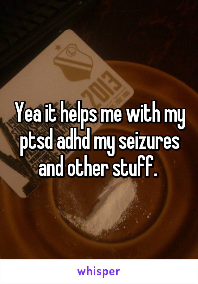 Yea it helps me with my ptsd adhd my seizures and other stuff. 