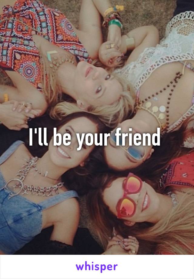 I'll be your friend 