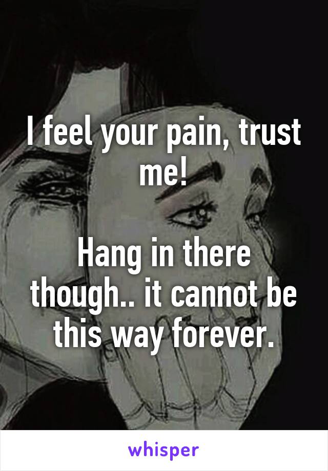 I feel your pain, trust me!

Hang in there though.. it cannot be this way forever.