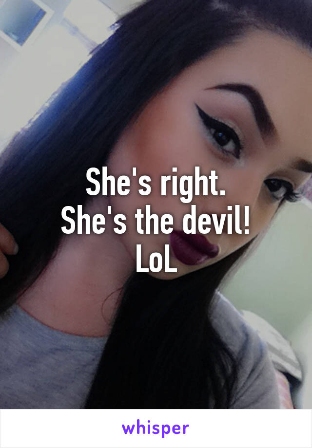 She's right.
She's the devil!
LoL