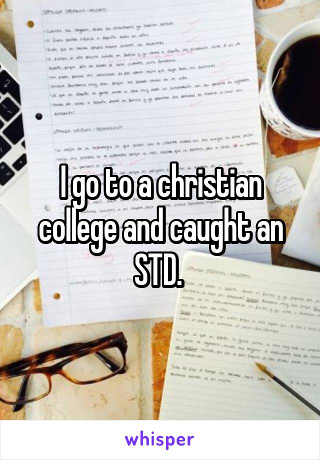I go to a christian college and caught an STD. 