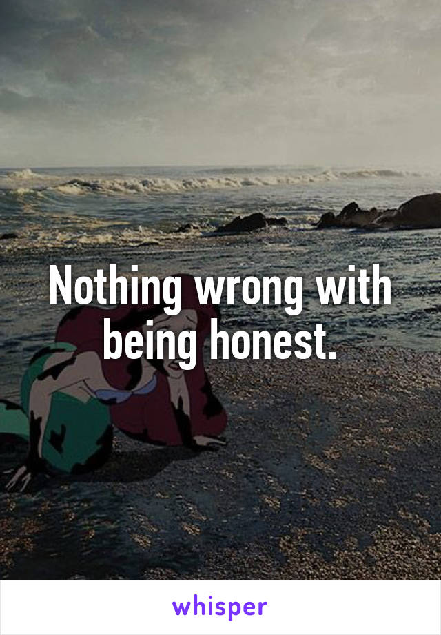 Nothing wrong with being honest.