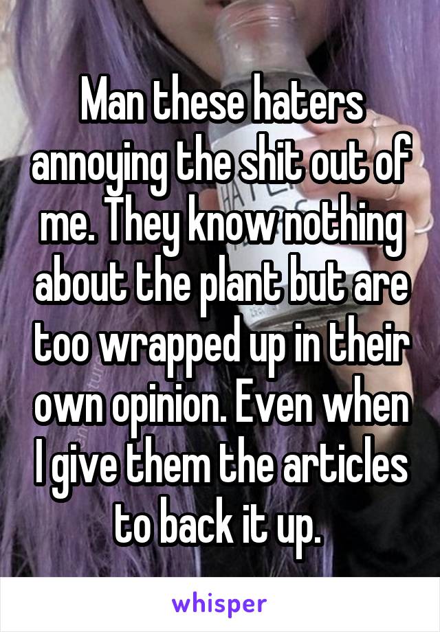 Man these haters annoying the shit out of me. They know nothing about the plant but are too wrapped up in their own opinion. Even when I give them the articles to back it up. 