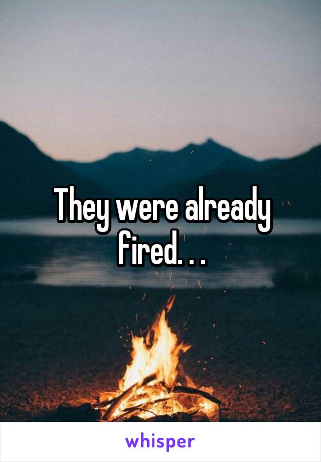 They were already fired. . .