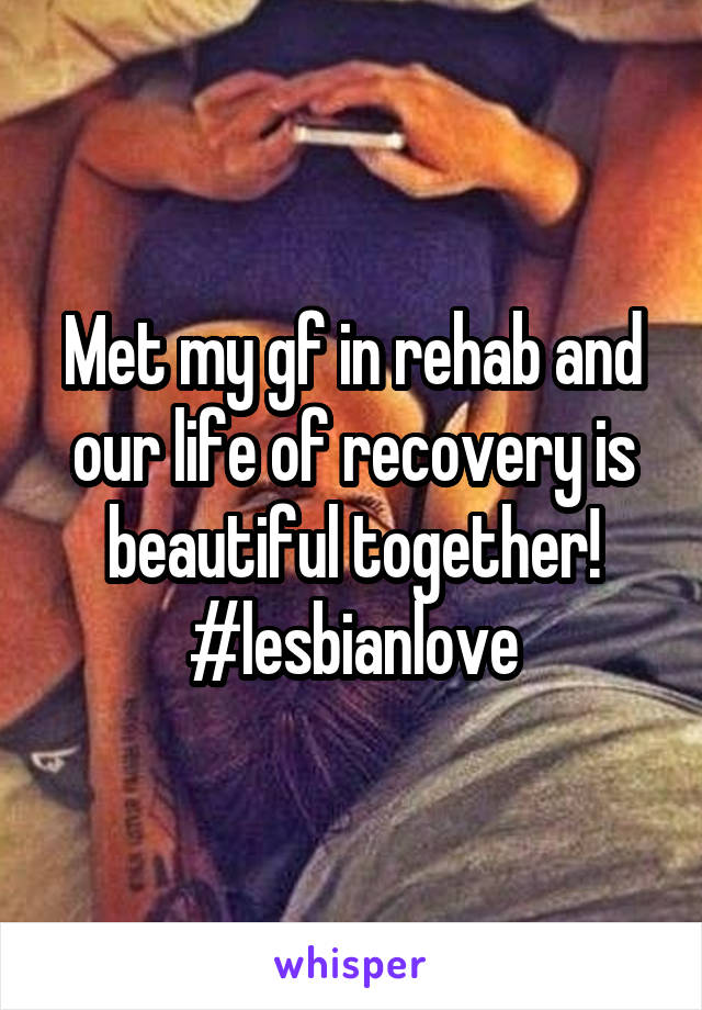 Met my gf in rehab and our life of recovery is beautiful together! #lesbianlove