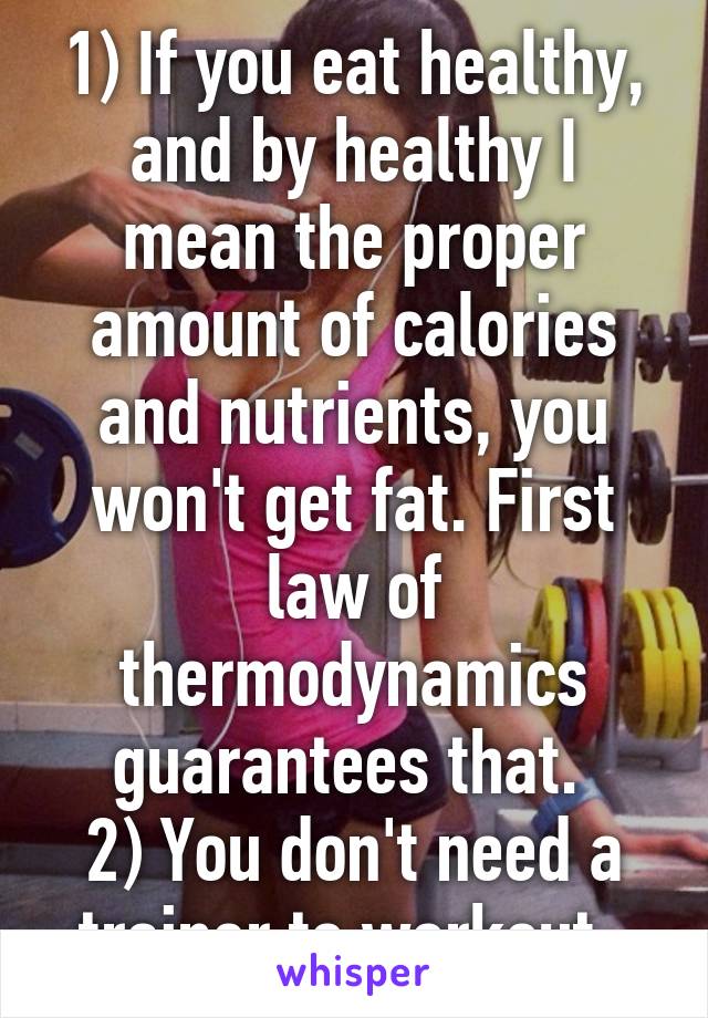 1) If you eat healthy, and by healthy I mean the proper amount of calories and nutrients, you won't get fat. First law of thermodynamics guarantees that. 
2) You don't need a trainer to workout. 