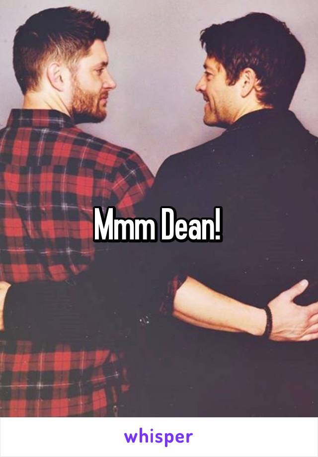 Mmm Dean! 