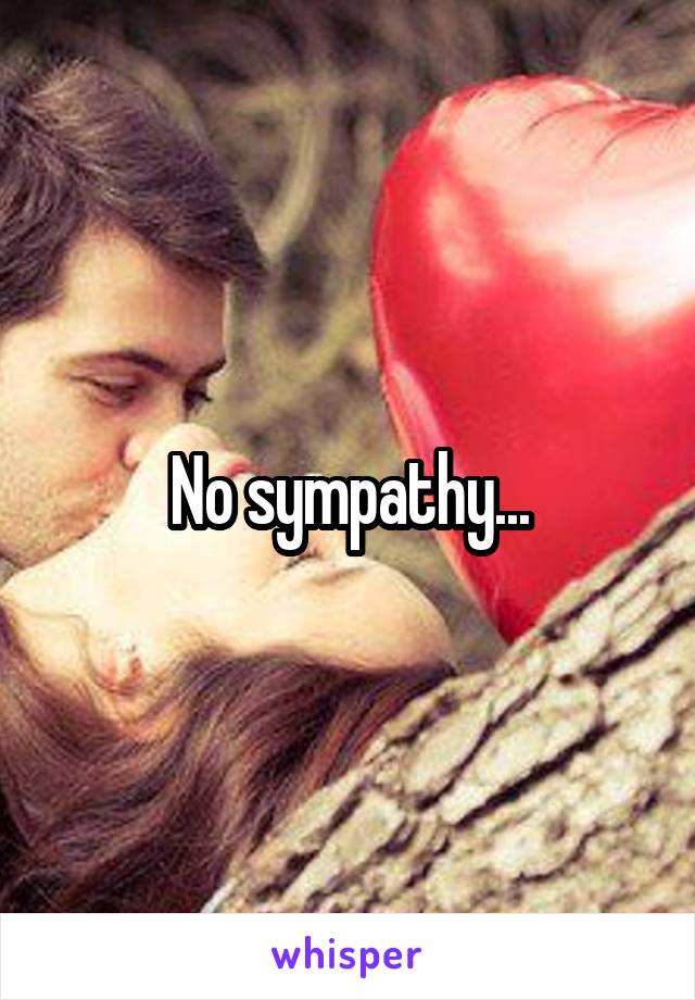 No sympathy...
