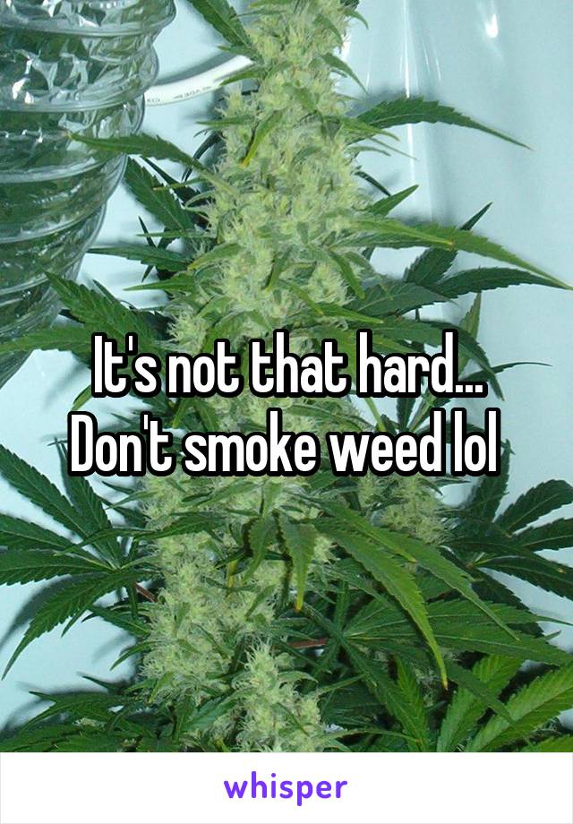 It's not that hard... Don't smoke weed lol 