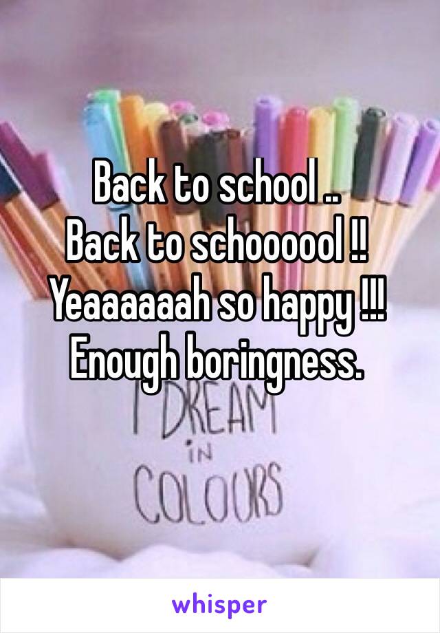 Back to school ..
Back to schoooool !!
Yeaaaaaah so happy !!!
Enough boringness.
