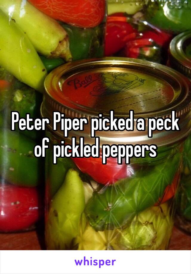 Peter Piper picked a peck of pickled peppers