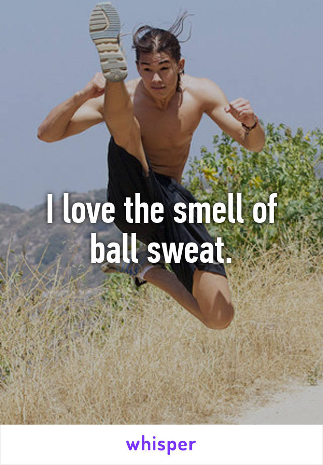 I love the smell of ball sweat.