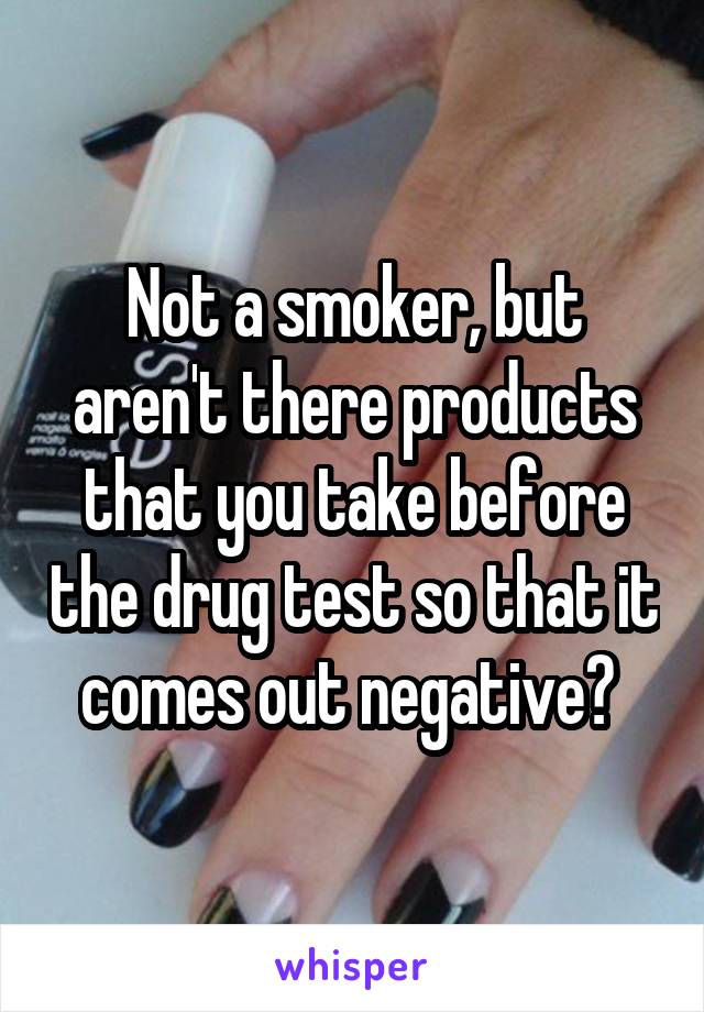 Not a smoker, but aren't there products that you take before the drug test so that it comes out negative? 