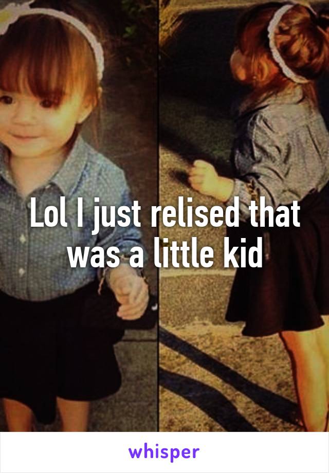 Lol I just relised that was a little kid