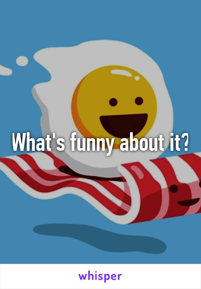 What's funny about it?