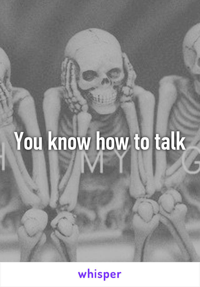 You know how to talk