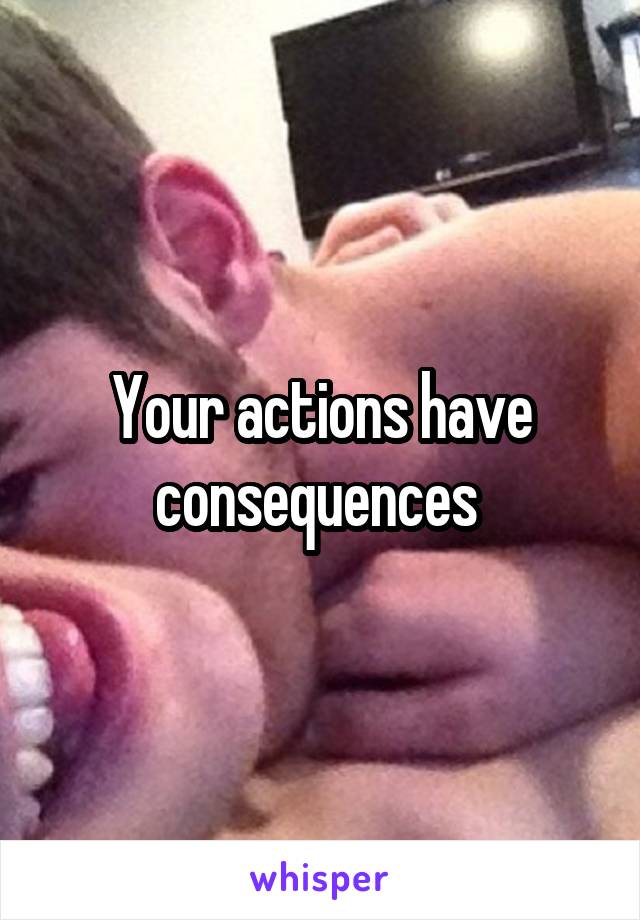 Your actions have consequences 