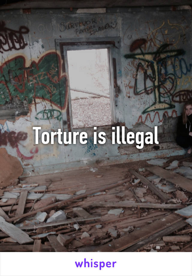 Torture is illegal