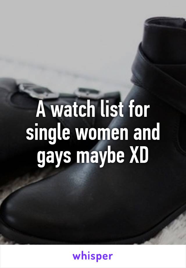 A watch list for single women and gays maybe XD