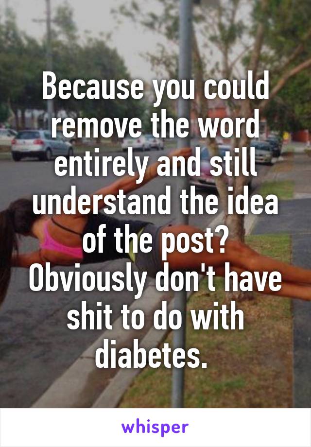 Because you could remove the word entirely and still understand the idea of the post? Obviously don't have shit to do with diabetes. 