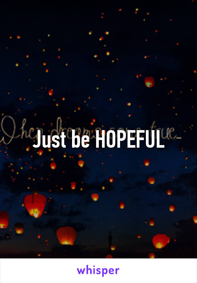 Just be HOPEFUL