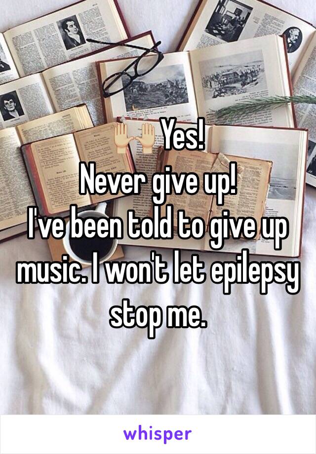 🙌🏼 Yes!
Never give up!
I've been told to give up music. I won't let epilepsy stop me.