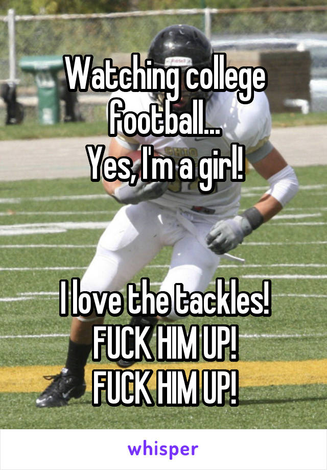 Watching college football...
Yes, I'm a girl!


I love the tackles!
FUCK HIM UP!
FUCK HIM UP!