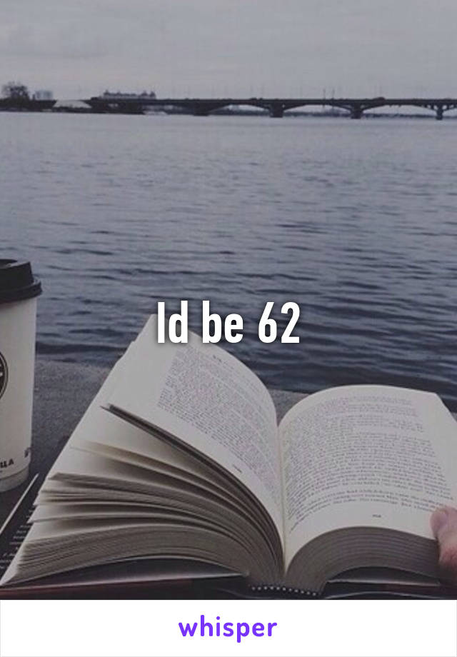Id be 62