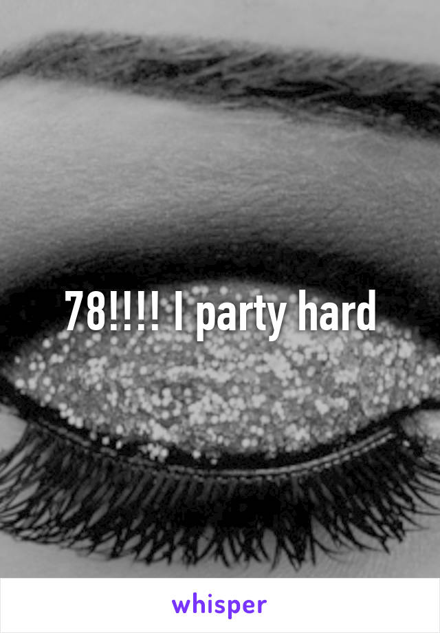 78!!!! I party hard