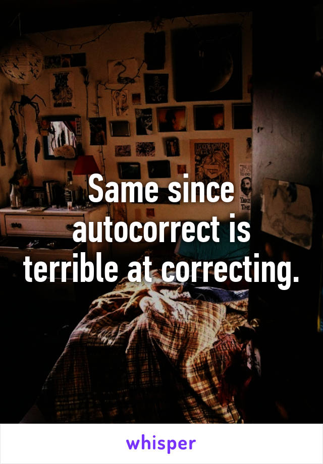 Same since autocorrect is terrible at correcting.