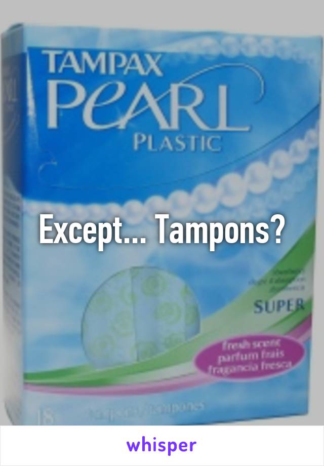 Except... Tampons?