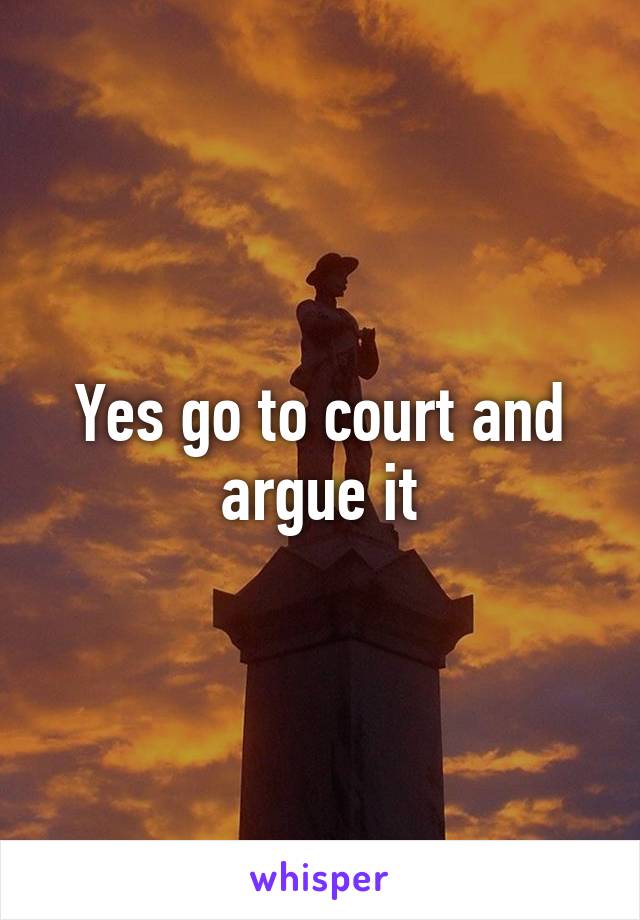 Yes go to court and argue it