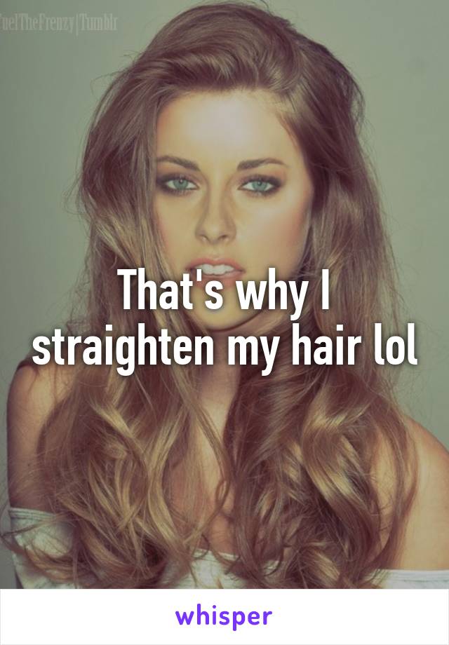 That's why I straighten my hair lol