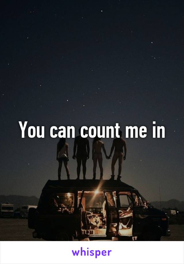 You can count me in