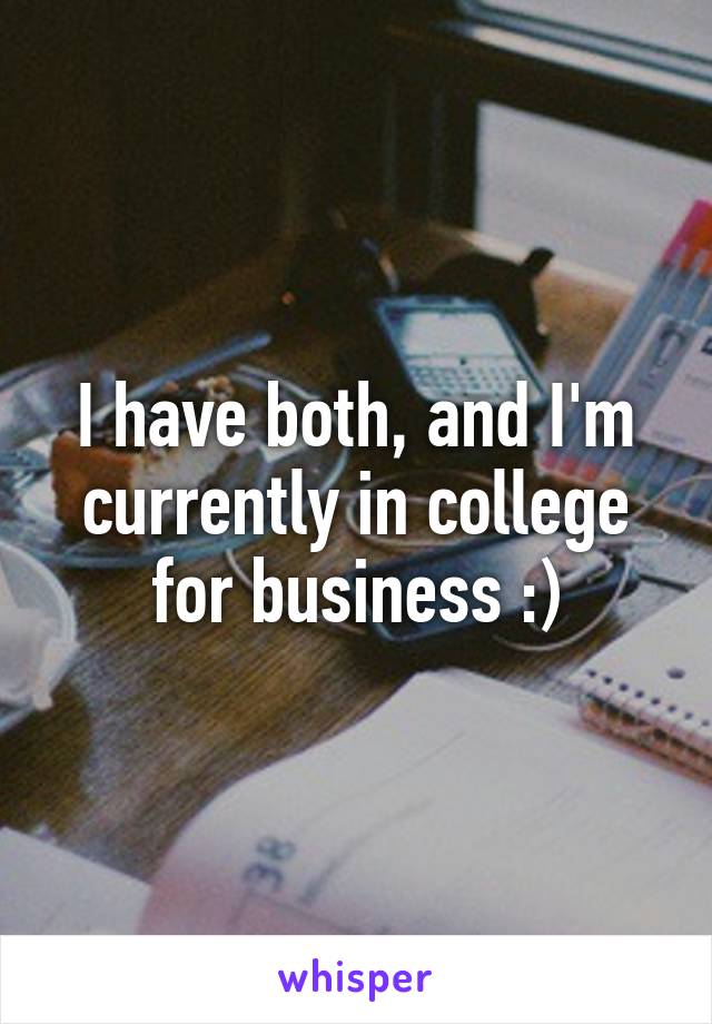 I have both, and I'm currently in college for business :)