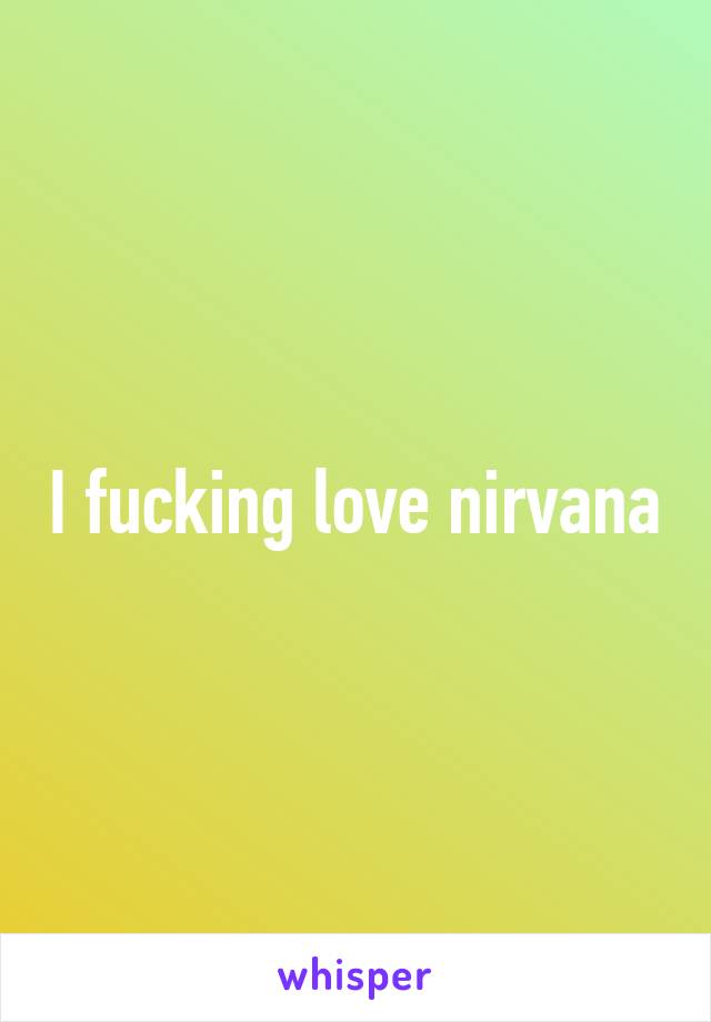 I fucking love nirvana