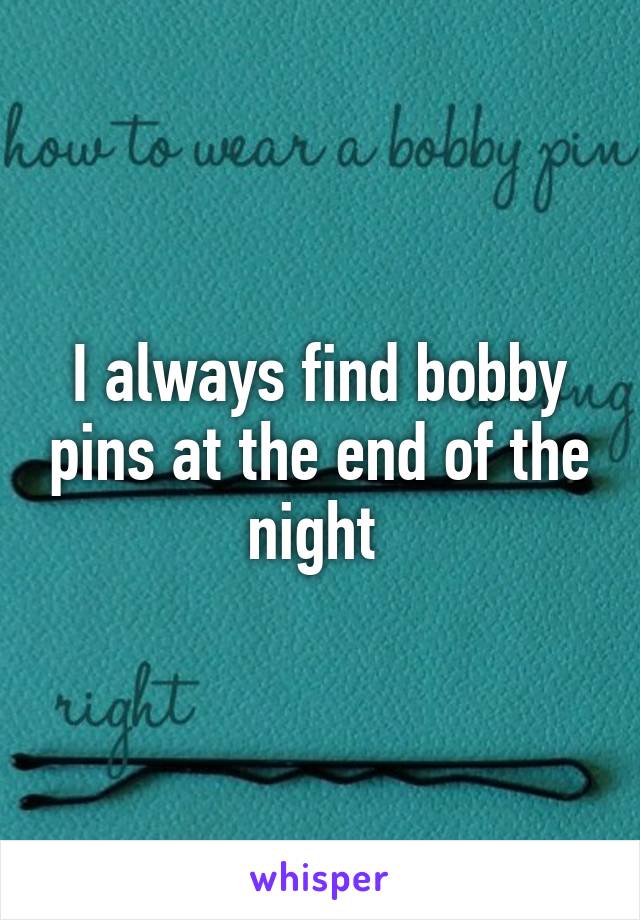 I always find bobby pins at the end of the night 