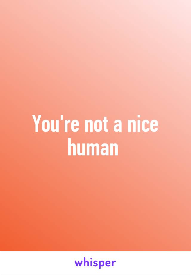 You're not a nice human 