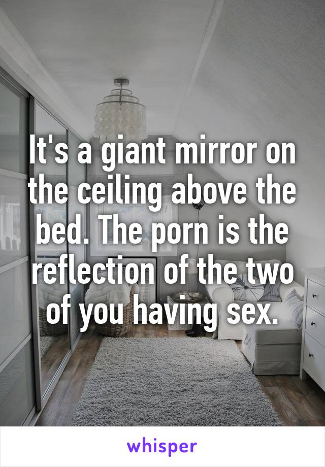It's a giant mirror on the ceiling above the bed. The porn is the reflection of the two of you having sex.