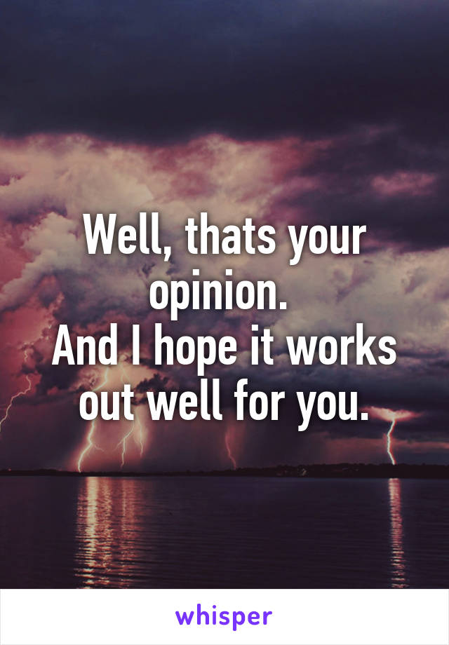 Well, thats your opinion. 
And I hope it works out well for you.