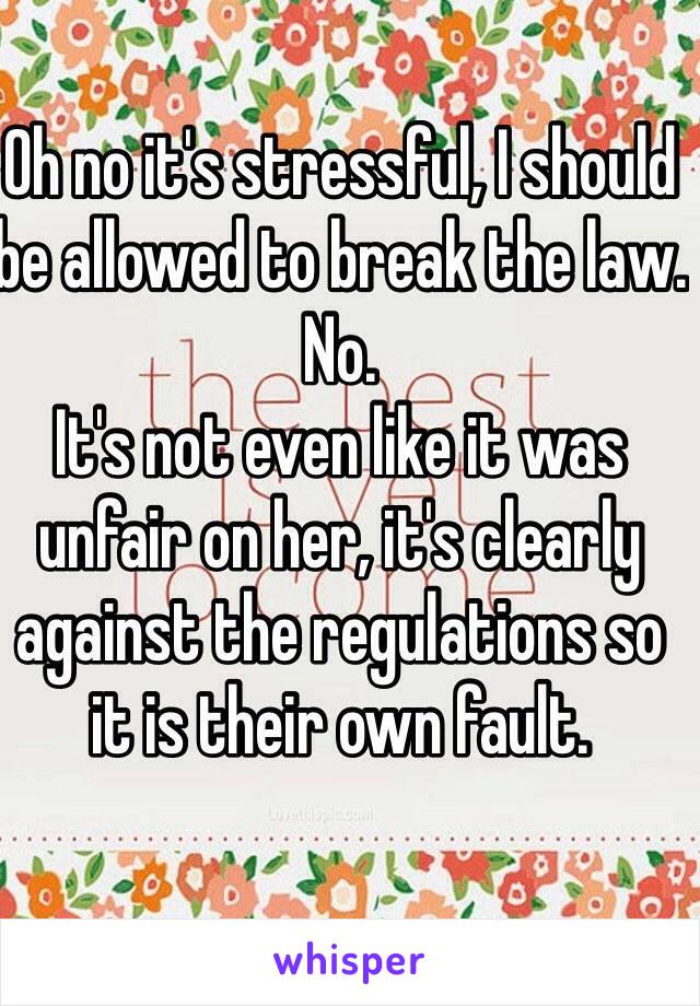 Oh no it's stressful, I should be allowed to break the law.
No.
It's not even like it was unfair on her, it's clearly against the regulations so it is their own fault.