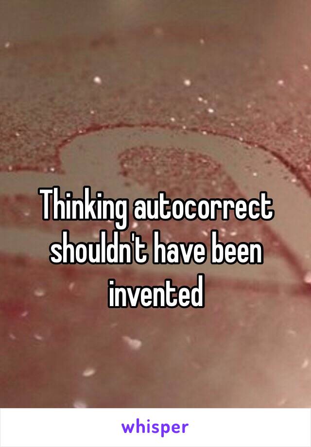 Thinking autocorrect shouldn't have been invented