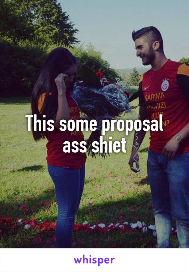 This some proposal ass shiet