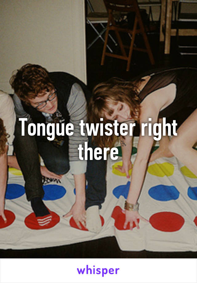 Tongue twister right there